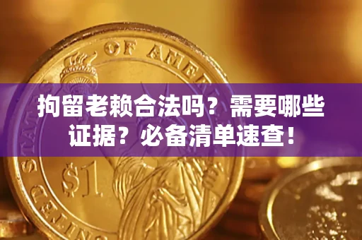 北京拘留老赖合法吗？需要哪些证据？必备清单速查！