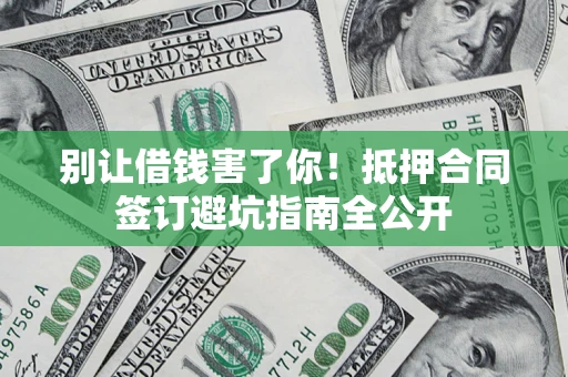 北京别让借钱害了你！抵押合同签订避坑指南全公开